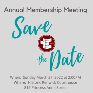 Annual Membership Meeting Save the Date for Sunday March 27, 2022 at 2:00 p.m. Where: Historic Renwick Courthouse, 815 Princess Anne Street